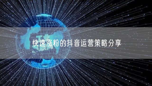 快速涨粉的抖音运营策略分享