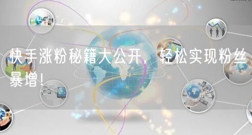 快手涨粉秘籍大公开，轻松实现粉丝暴增！