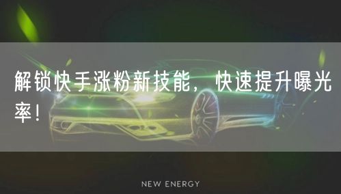 解锁快手涨粉新技能，快速提升曝光率！