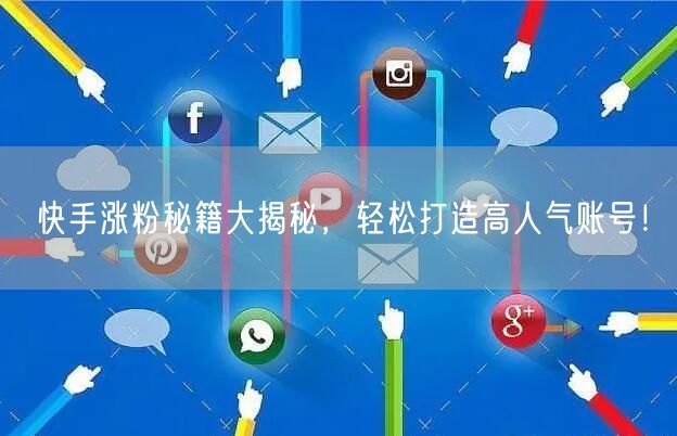快手涨粉秘籍大揭秘，轻松打造高人气账号！