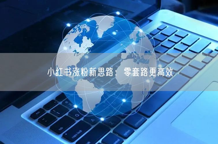 小红书涨粉新思路：零套路更高效