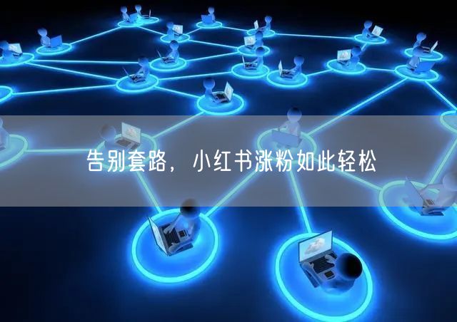 告别套路，小红书涨粉如此轻松