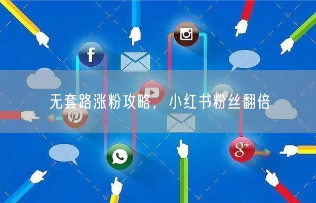 无套路涨粉攻略，小红书粉丝翻倍