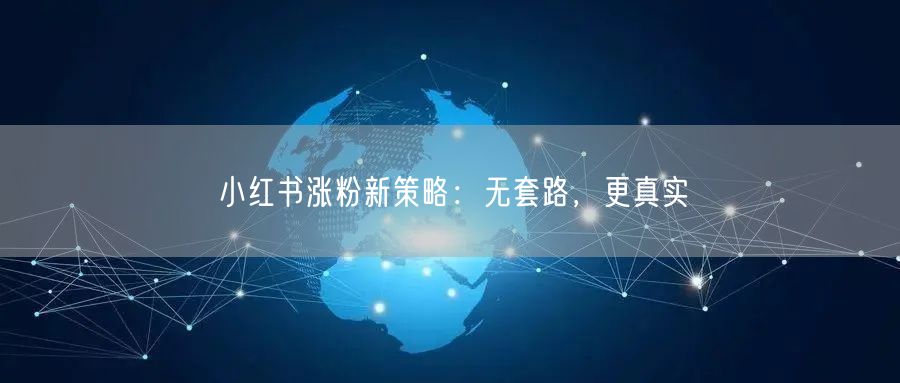 小红书涨粉新策略：无套路，更真实