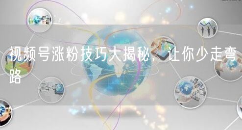 视频号涨粉技巧大揭秘，让你少走弯路