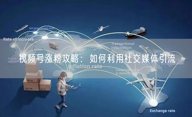 视频号涨粉攻略：如何利用社交媒体引流