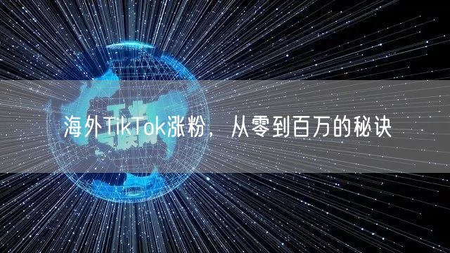 海外TikTok涨粉，从零到百万的秘诀