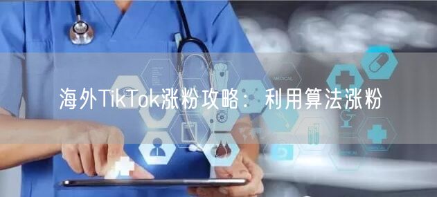 海外TikTok涨粉攻略：利用算法涨粉