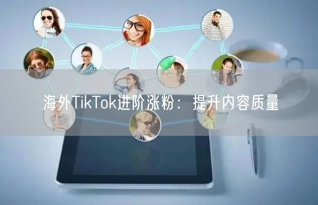 海外TikTok进阶涨粉：提升内容质量