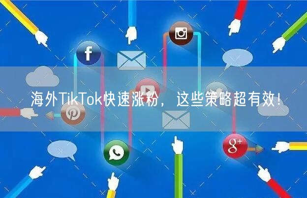 海外TikTok快速涨粉，这些策略超有效